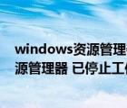 windows资源管理器已停止工作是怎么回事（windows资源管理器 已停止工作）