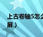 上古卷轴5怎么全屏显示（上古卷轴5怎么全屏）