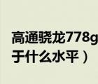 高通骁龙778g深度评测（高通骁龙778g相当于什么水平）