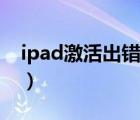 ipad激活出错怎么办换硬盘（ipad激活出错）