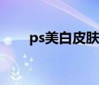 ps美白皮肤插件（ps美白皮肤教程）