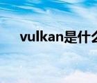 vulkan是什么怎么开（vulkan是什么）