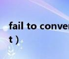 fail to convert是什么意思（fail to convert）