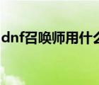 dnf召唤师用什么甲（dnf召唤师用什么武器）