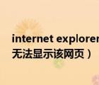 internet explorer 无法显示该网页（internet explorer 无法显示该网页）