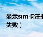 显示sim卡注册失败是什么意思（sim卡注册失败）