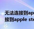 无法连接到apple store是怎么回事（无法连接到apple store）