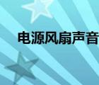 电源风扇声音大不大（电源风扇声音大）