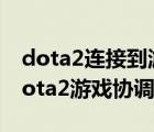 dota2连接到游戏协调服务器（正在连接至dota2游戏协调服务器）