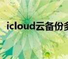 icloud云备份多少钱（icloud云备份失败）