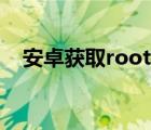 安卓获取root权限（安卓root权限获取）