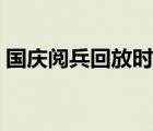 国庆阅兵回放时间安排（国庆阅兵直播时间）