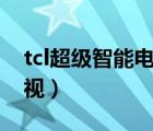 tcl超级智能电视连接wifi（tcl超级智能云电视）