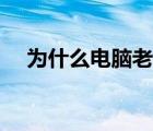 为什么电脑老死机（为什么电脑老死机）