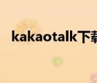 kakaotalk下载安卓（kakaotalk电脑版）