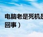 电脑老是死机是怎么回事（电脑老死机是怎么回事）