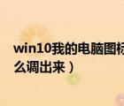 win10我的电脑图标怎么调到桌面（win10我的电脑图标怎么调出来）