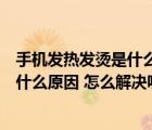 手机发热发烫是什么原因怎么解决呢苹果（手机发热发烫是什么原因 怎么解决呢）