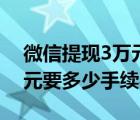 微信提现3万元要多少手续费（微信提现1万元要多少手续费）