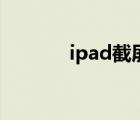 ipad截屏怎么截（ipad截屏）