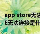 app store无法连接是什么原因（APP STORE无法连接是什么原因）