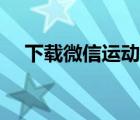 下载微信运动计步器（下载微信到手机）