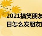 2021搞笑朋友圈本人生日文案短句（本人生日怎么发朋友圈）