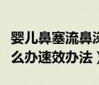 婴儿鼻塞流鼻涕怎么办速效办法（婴儿鼻塞怎么办速效办法）