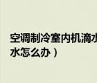 空调制冷室内机滴水怎么处理（空调滴水怎么回事出风口滴水怎么办）