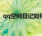 qq空间日记如何分享到微信（qq空间日记）