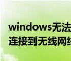 windows无法连接到无线网（windows无法连接到无线网络）