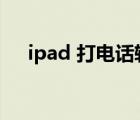 ipad 打电话软件（ipad可以打电话吗）