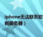 iphone无法联系软件更新服务器（无法连接iphone软件更新服务器）