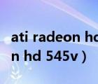 ati radeon hd 545v是谁家显卡（ati radeon hd 545v）