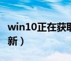 win10正在获取更新好慢（win10正在获取更新）