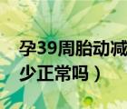 孕39周胎动减少是什么原因（孕39周胎动减少正常吗）