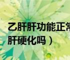 乙肝肝功能正常会肝硬化吗（肝功能正常会有肝硬化吗）