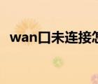 wan口未连接怎么设置好（wan口未连接）