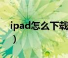 ipad怎么下载微信分身（ipad怎么下载微信）