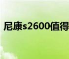 尼康s2600值得入手吗（尼康s2600怎么样）