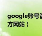 google账号管理官网（google账号注册官方网站）