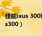 佳能ixus 300和ixus 300hs的区别（佳能ixus300）