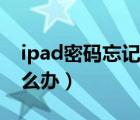 ipad密码忘记了怎么解决（ipad密码忘了怎么办）