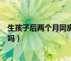 生孩子后两个月同房会怀孕吗（生完孩子两个月同房会怀孕吗）