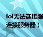 lol无法连接服务器请检查你的网络（lol无法连接服务器）