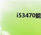 i53470能玩什么游戏（i53450）