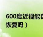 600度近视能自己恢复吗（600度近视能自然恢复吗）