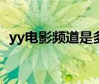 yy电影频道是多少号（yy电影频道是多少）