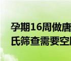 孕期16周做唐氏筛查需要空腹吗（孕16周唐氏筛查需要空腹吗）