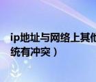 ip地址与网络上其他系统有冲突（ip地址与网络上的其他系统有冲突）